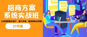 招商·方案系统实战班：让你获取更多客户，更大市场，更持续的出货量(27节)-卿云社