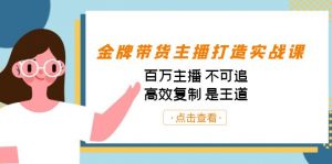 金牌带货主播打造实战课：百万主播 不可追，高效复制 是王道（10节课）-卿云社
