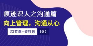（10275期）痕迹 识人之沟通篇，向上管理，沟通从心（23节课+资料包）-卿云社