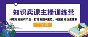 知识卖课主播训练营：找准专属知识产品，打造主播IP定位，构建直播话术体系-卿云社