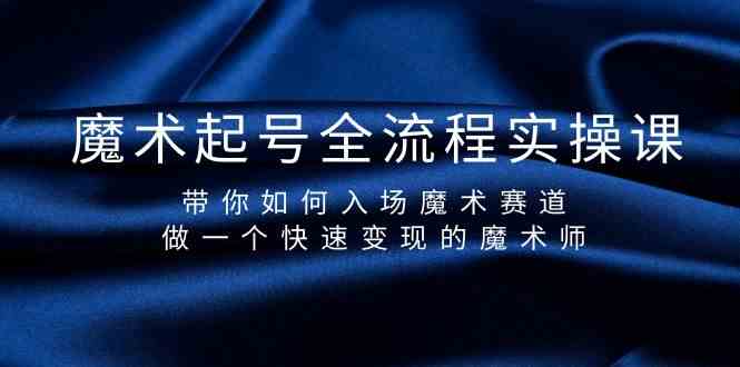 魔术起号全流程实操课，带你如何入场魔术赛道，做一个快速变现的魔术师-卿云社
