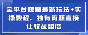 全平台短剧最新玩法+实操教程，独有资源直接让收益翻倍-卿云社