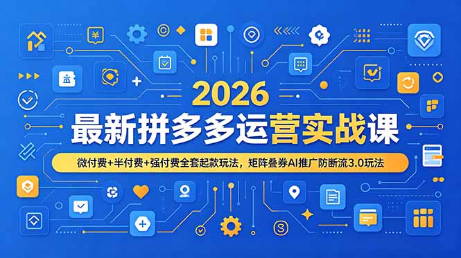 2026最新拼多多运营实战课，微付费+半付费+强付费全套起款玩法，矩阵叠券AI推广防断流3.0玩法-卿云社