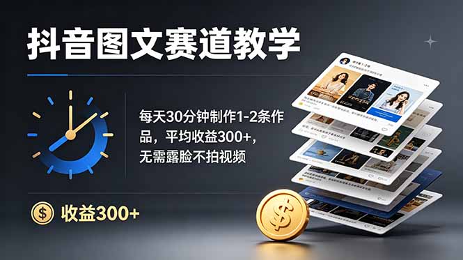 抖音图文赛道教学：每天30分钟制作1-2条作品，平均收益300+，无需露脸不拍视频-卿云社