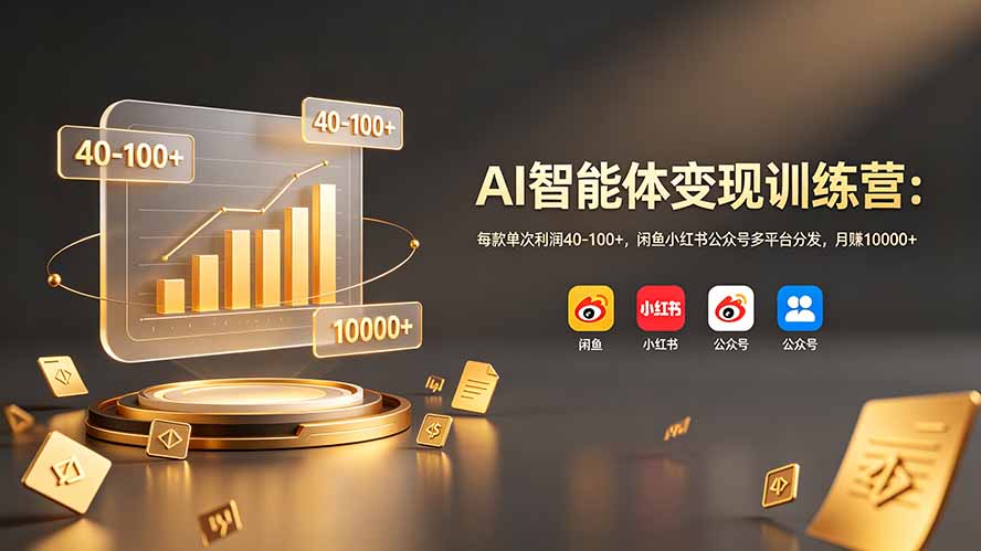 AI智能体变现训练营：每款单次利润40-100+，闲鱼小红书公众号多平台分发，月赚10000+-卿云社