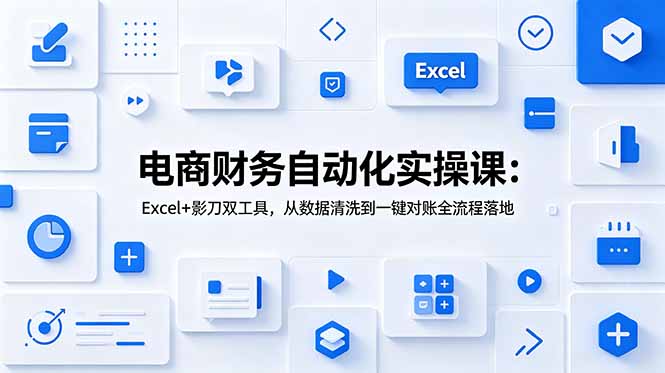 电商财务自动化实操课：Excel+影刀双工具，从数据清洗到一键对账全流程落地-卿云社