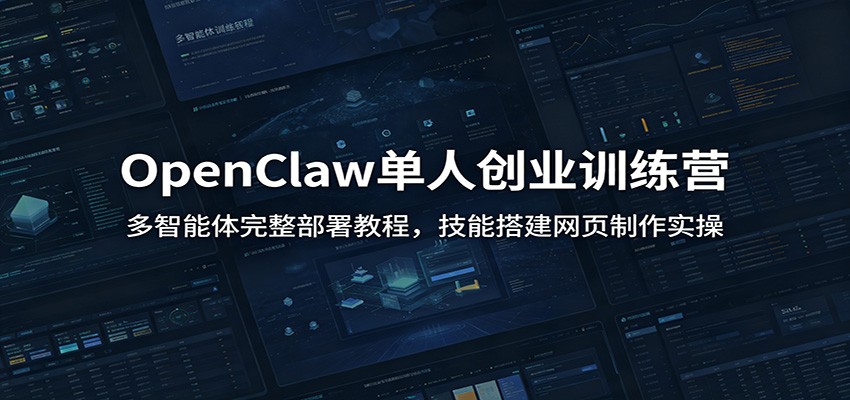 OpenClaw单人创业训练营：多智能体完整部署教程，技能搭建网页制作实操-卿云社