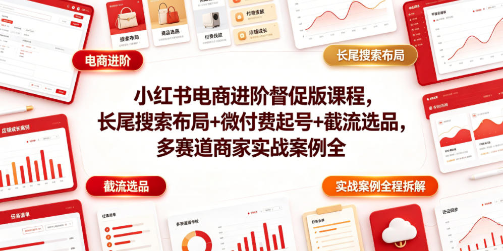 小红书电商进阶督促版课程，长尾搜索布局+微付费起号+截流选品，多赛道商家实战案例全程拆解-卿云社