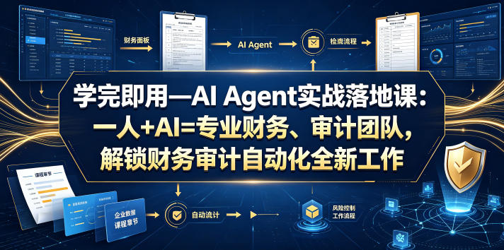 学完即用—AI Agent实战落地课：一人+AI=专业财务、审计团队，解锁财务审计自动化全新工作模式-卿云社