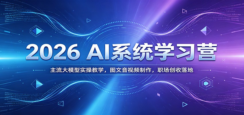 2026 AI系统学习营：主流大模型实操教学，图文音视频制作，职场创收落地-卿云社