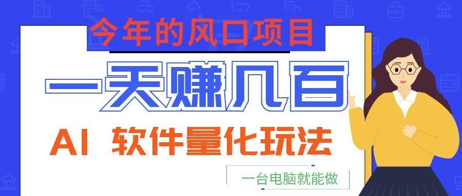 今年的风口项目，AI 软件量化玩法，让你一天赚几百，一台电脑就能做！-卿云社