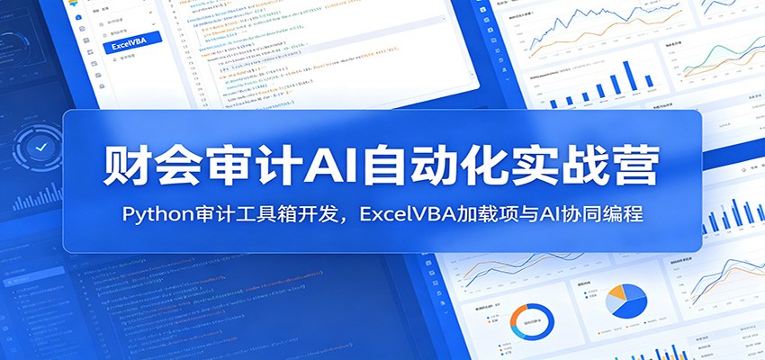 财会审计AI自动化实战营：Python审计工具箱开发，ExcelVBA加载项与AI协同编程-卿云社