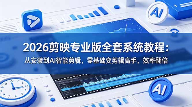 2026剪映专业版全套系统教程：从安装到AI智能剪辑，零基础变剪辑高手，效率翻倍-卿云社