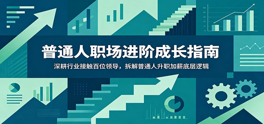 普通人职场进阶成长指南：深耕行业接触百位领导，拆解普通人升职加薪底层逻辑-卿云社