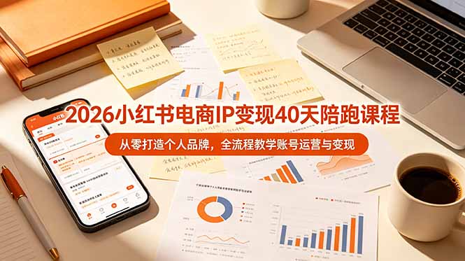 2026小红书电商IP变现40天陪跑课程-11期，从零打造个人品牌，全流程教学账号运营与变现-卿云社