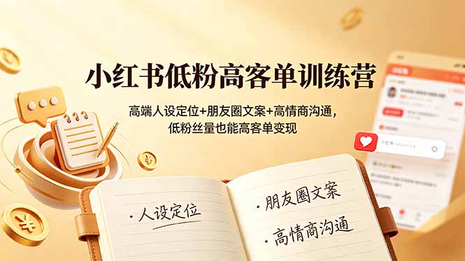 小红书低粉高客单训练营：高端人设定位+朋友圈文案+高情商沟通，低粉丝量也能高客单变现-卿云社