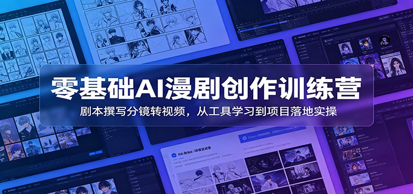 零基础AI漫剧创作训练营：剧本撰写分镜转视频，从工具学习到项目落地实操-卿云社