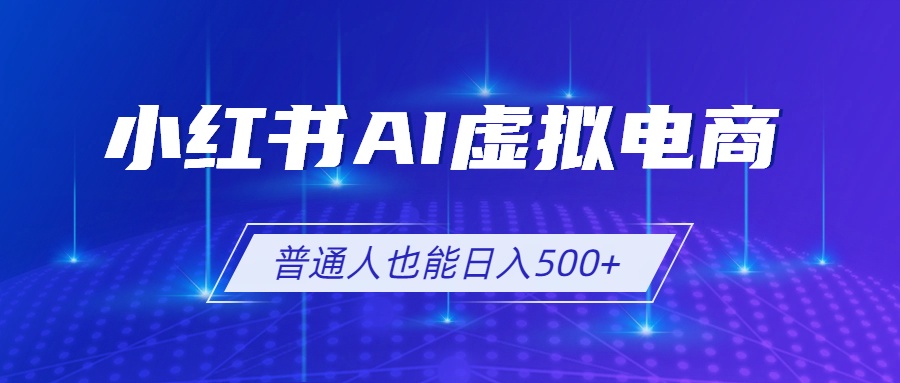 小红书AI虚拟电商2.0,AI软件+SEO技术,单店日入500+,可多店铺矩阵放大-卿云社