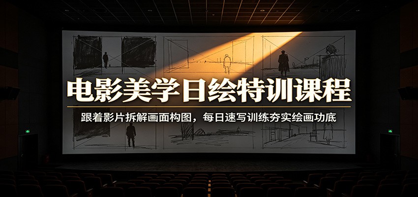 电影美学日绘特训课程：跟着影片拆解画面构图，每日速写训练夯实绘画功底-卿云社