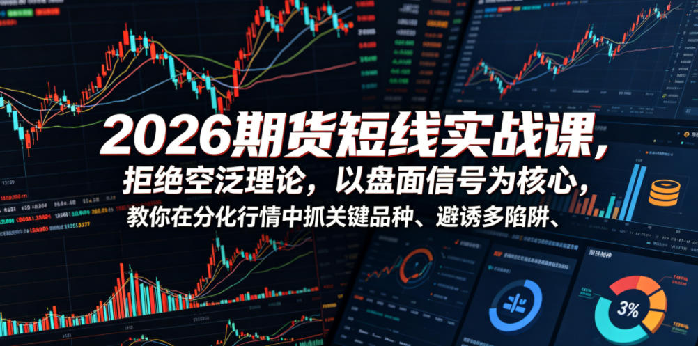 2026期货短线实战课，拒绝空泛理论，以盘面信号为核心，教你在分化行情中抓关键品种、避诱多陷阱(更新0711)-卿云社