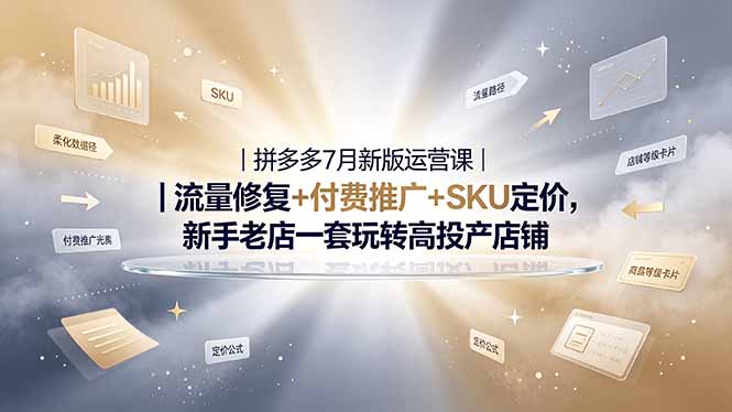 2026拼多多掘金运营私教大课-7月，流量推广定价申诉全覆盖，一套打法稳定店铺长期出单-卿云社