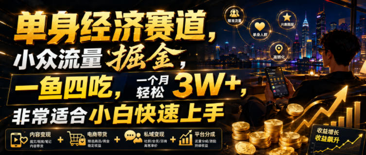 单身经济赛道，小众流量掘金，一鱼四吃，一个月轻松3W+，非常适合小白快速上手【揭秘】-卿云社