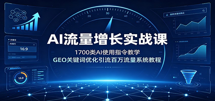 AI流量增长实战课：1700类AI使用指令教学，GEO关键词优化引流百万流量系统教程-卿云社