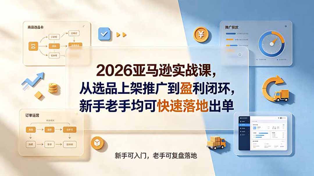 2026亚马逊实战课,从选品上架推广到盈利闭环,新手老手均可快速落地出单-卿云社