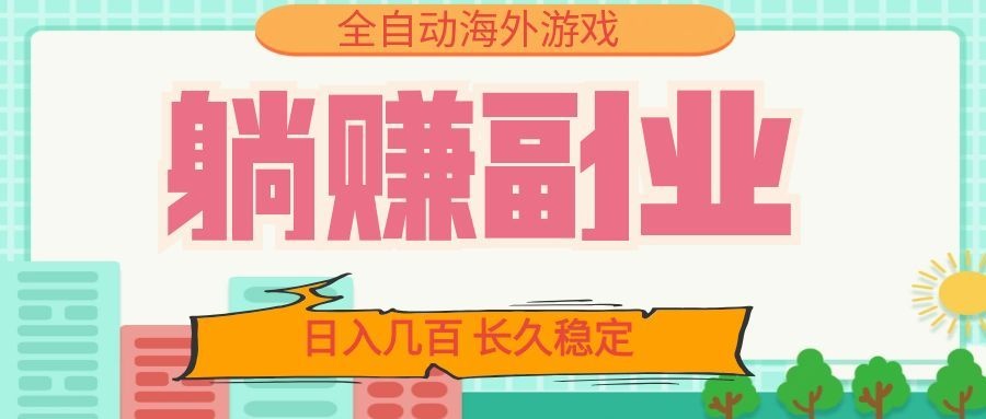 全自动海外游戏躺赚副业：日入几百，长久稳定，小白可操作！-卿云社