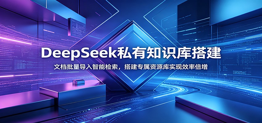 DeepSeek私有知识库搭建：文档批量导入智能检索，搭建专属资源库实现效率倍增-卿云社