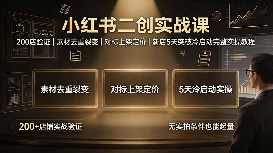 小红书二创实战课：200店验证｜素材去重裂变｜对标上架定价｜新店5天突破冷启动完整实操教程-卿云社