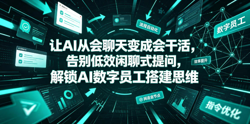 让AI从会聊天变成会干活，告别低效闲聊式提问，解锁AI数字员工搭建思维-卿云社