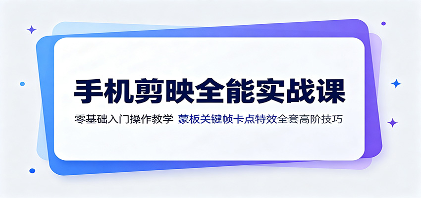 手机剪映全能实战课：零基础入门操作教学，蒙版关键帧卡点特效全套高阶技巧-卿云社
