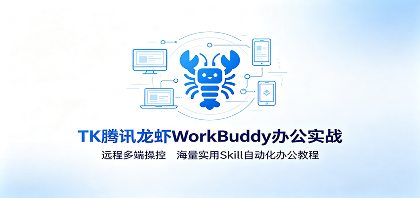MK腾讯龙虾WorkBuddy办公实战：远程多端操控，海量实用Skill自动化办公教程-卿云社
