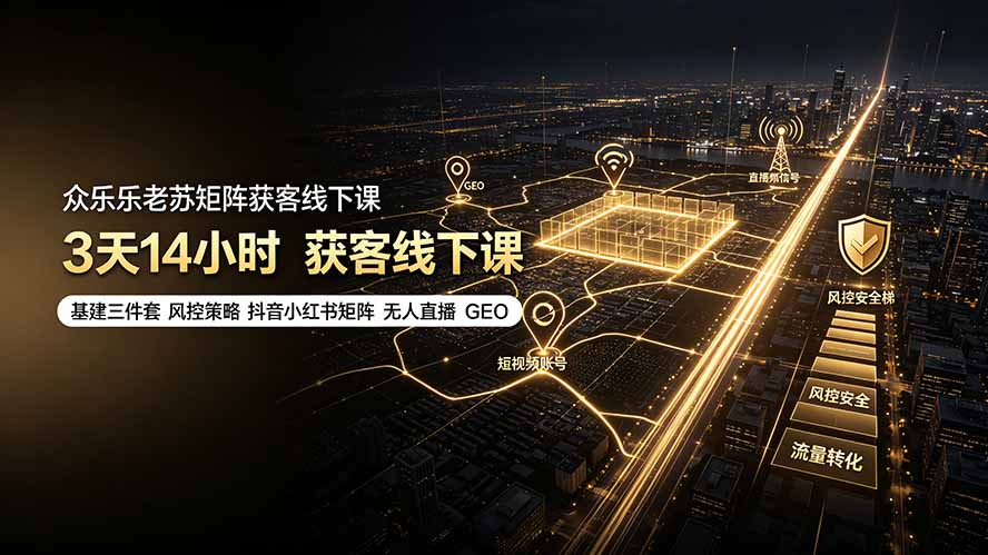 众乐乐老苏矩阵获客线下课：3天14小时×基建三件套×风控策略×抖音小红书矩阵×无人直播×GEO-卿云社