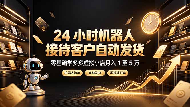 24 小时机器人接待客户自动发货，零基础学多多虚拟小店月入 1 至 5 万-卿云社