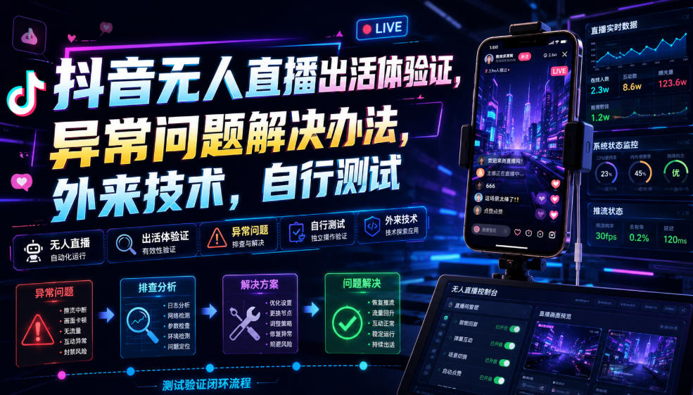 抖音无人直播出活体验证，异常问题解决办法，外来技术，自行测试-卿云社