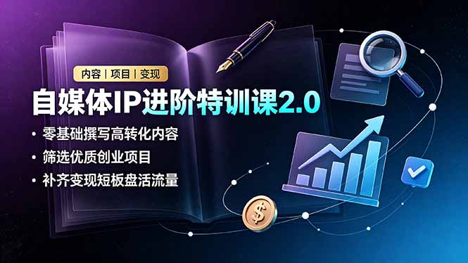自媒体IP进阶特训课2.0，零基础撰写高转化内容，筛选优质创业项目，补齐变现短板盘活流量-卿云社