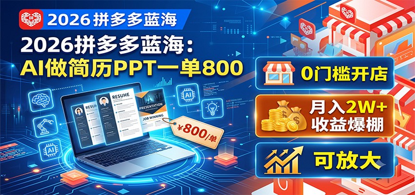 2026拼多多蓝海：AI做简历PPT一单800，0门槛开店，月入2W+，可放大-卿云社