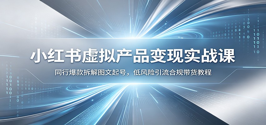 小红书虚拟产品变现实战课:同行爆款拆解图文起号,低风险引流合规带货教程-卿云社