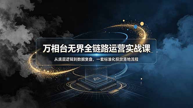 万相台无界全链路运营实战课，从底层逻辑到数据复盘，一套标准化投放落地流程-卿云社