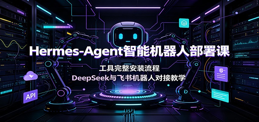 Hermes-Agent智能机器人部署课:工具完整安装流程,DeepSeek与飞书机器人对接教学-卿云社