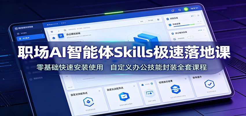 职场AI智能体Skills极速落地课：零基础快速安装使用，自定义办公技能封装全套课程-卿云社