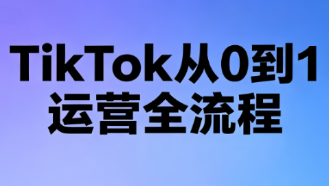 绿洲·TikTok从0到1运营全流程(更新7月)-卿云社