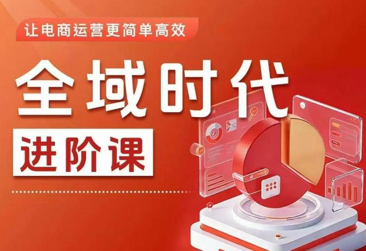 全域时代进阶课，更简单高效的全域投放实操，让电商运营更简单高效(更新0709)-卿云社