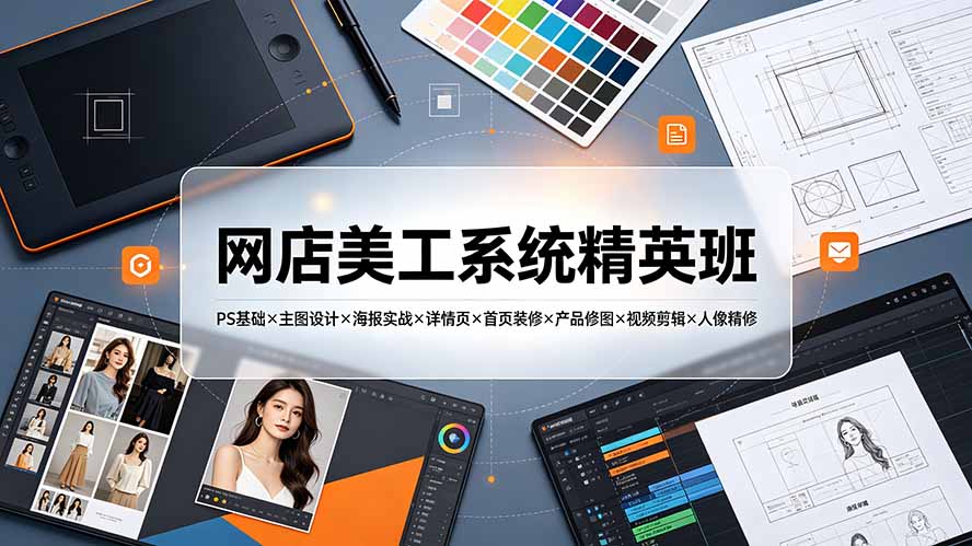 网店美工系统精英班-7月：PS基础×主图设计×海报实战×详情页×首页装修×产品修图×视频剪辑×人像精修。-卿云社