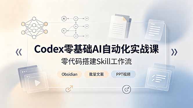 Codex零基础AI自动化实战课，零代码搭建Skill工作流，搭配Obsidian批量制作文案PPT视频-卿云社