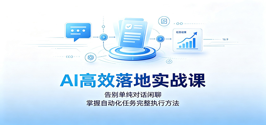 AI高效落地实战课：告别单纯对话闲聊，掌握自动化任务完整执行方法-卿云社