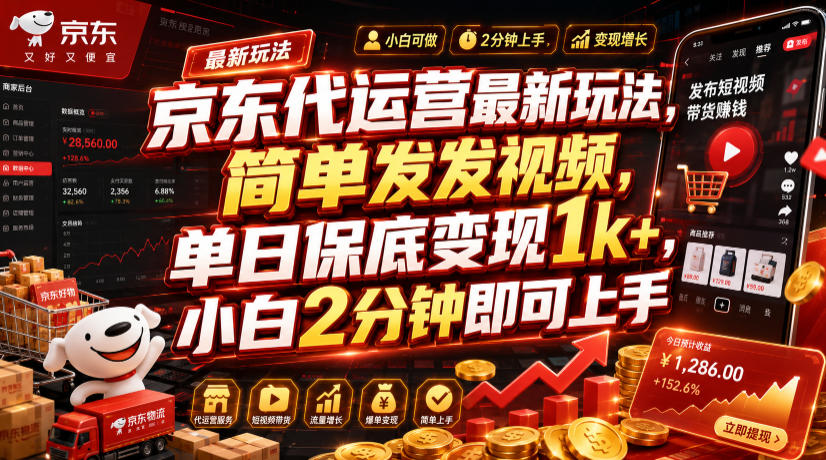 京东代运营最新玩法，简单发发视频，单日保底变现1k+，小白2分钟即可上手【揭秘】-卿云社