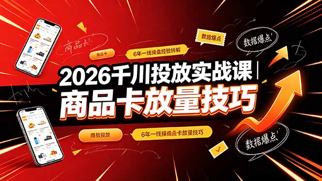 2026千川投放实战课｜6年一线操盘经验拆解，通俗讲解全域投放，吃透商品卡放量技巧-卿云社